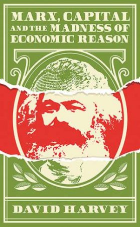 Marx, Capital And The Madness Of Economic Reason by David Harvey