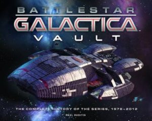 Battlestar Galactica Vault: The Complete History of the Series, 1978-2012 by Paul Ruditis