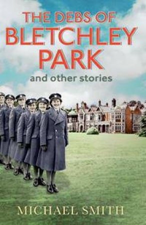 The Debs of Bletchley Park and Other Stories by Michael Smith