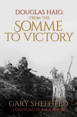 From The Somme To Victory: Douglas Haig And The British Army by Marcus A. Webb