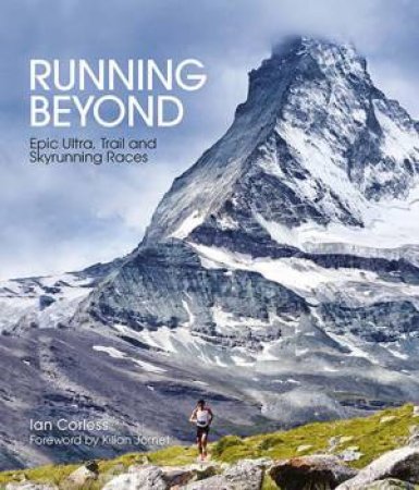 Running Beyond: Epic Ultra, Trail And Skyrunning Races by Ian Corless