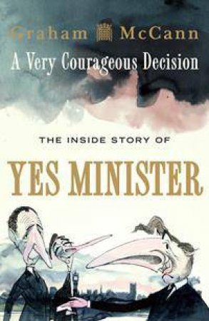 A Very Courageous Decision: The Inside Story Of Yes Minister by Graham McCann