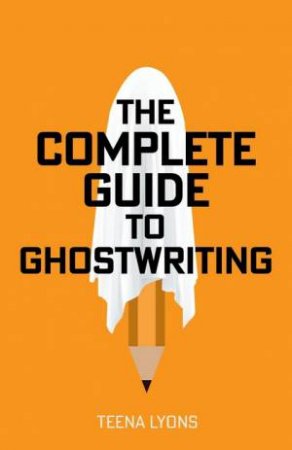 The Complete Guide to Ghostwriting by Teena Lyons