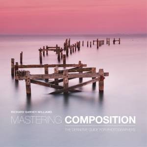 Mastering Composition: The Definitive Guide for Photographers by RICHARD GARVEY-WILLIAMS