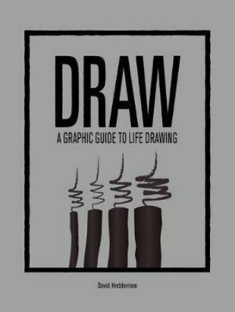 Draw: A Graphic Guide To Life Drawing by David Hedderman