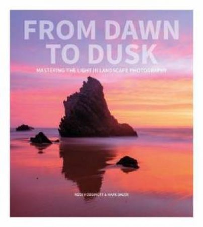 From Dawn To Dusk: Mastering The Light In Landscape Photography by Ross Hoddinott