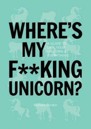 Where's My F**cking Unicorn? An Alternative Guide To Happiness by Michelle Gordon