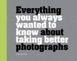 Everything You Always Wanted To Know About Taking Better Photographs