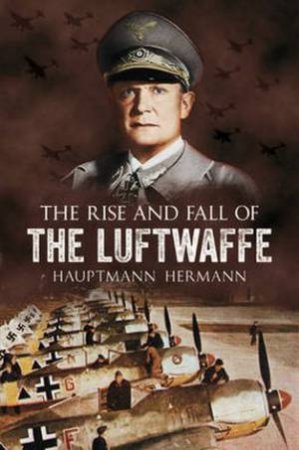 Rise and Fall of the Luftwaffe by Hauptmann Hermann