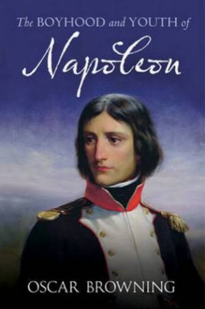 Boyhood and Youth of Napoleon by Oscar Browning