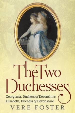 The Two Duchesses: Georgiana, Duchess of Devonshire, Elizabeth, Duchess by Vere Foster