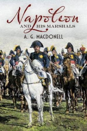 Napoleon and His Marshals by A. G. Macdonell