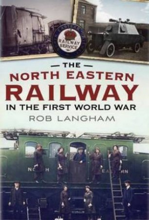 North Eastern Railway in the First World War by Rob Langham