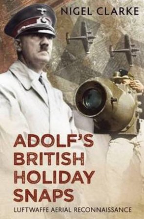 Adolf's British Holiday Snaps by Nigel J. Clarke