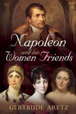 Napoleon and His Women Friends by Gertrude Aretz