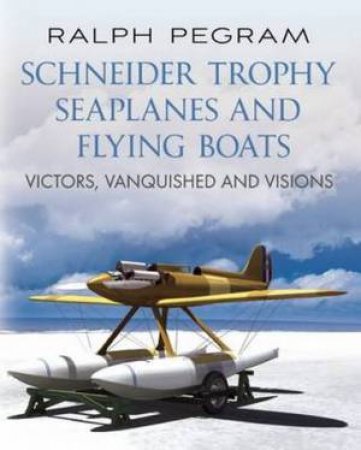 Schneider Trophy Seaplanes and Flying Boats by Ralph Pegram