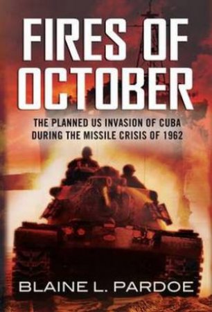 The Fires of October: The Cuban Missile Crisis and World War III by Blaine Pardoe