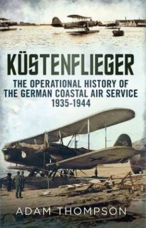 The Operational History of the German Naval Air Service 1935-1944 by Adam Thompson