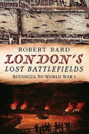 London's Lost Battlefields by Robert Bard