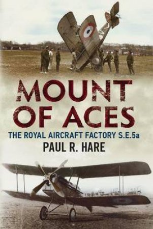 Mount of Aces: The Royal Aircraft Factory S.E.5a by Paul R. Hare