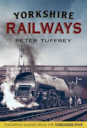 Yorkshire Railways from the Yorkshire Post Archives by Peter Tuffrey