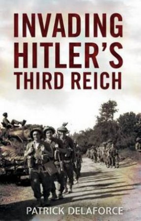 Invading Hitler's Third Reich by Patrick Delaforce