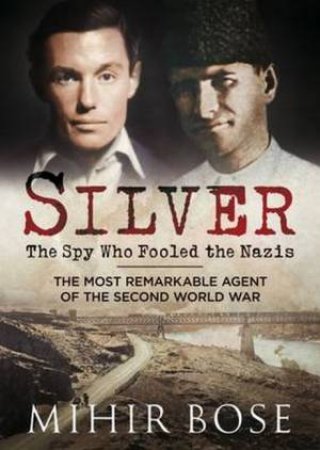 Silver: The Spy Who Fooled The Nazis by Mihir Bose