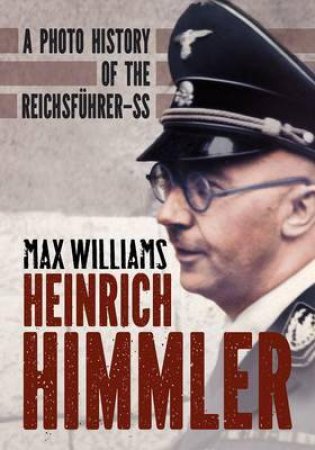 Heinrich Himmler: A photo history of the Reichsfuhrer SS by Max Williams