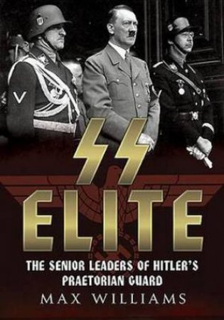 SS Elite: The Senior Leaders of Hitler's Praetorian Guard by Max Williams