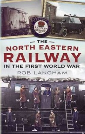 North Eastern Railway in the First World War by Rob Langham