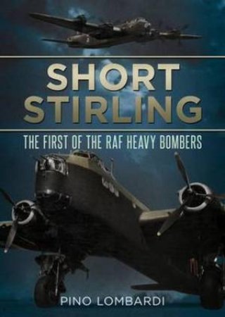 Short Stirling:The First of the RAF Heavy Bombers by Pino Lombardi