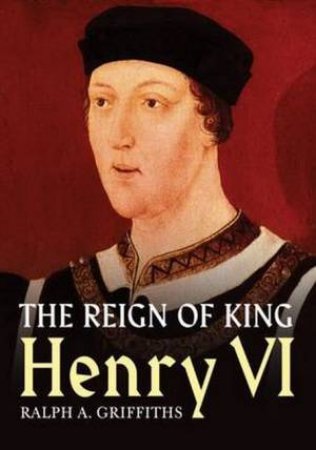 The Reign Of Henry VI by Ralph A. Griffiths