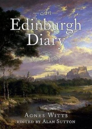 An Edinburgh Diary: 1793-1798 by Agnes Witts