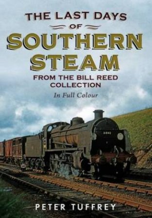 Last Days Of Southern Steam From The Bill Reed Collection by Peter Tuffrey