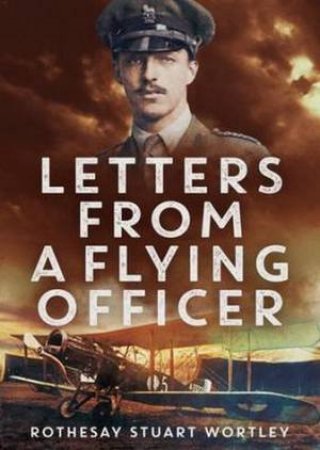 Letters from a Flying Officer by Rothesay Stuart Wortley