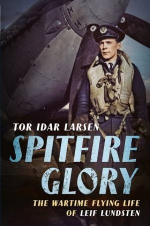 Spitfire Glory: The Wartime Flying Life Of Leif Ludsten by Tor Larsen