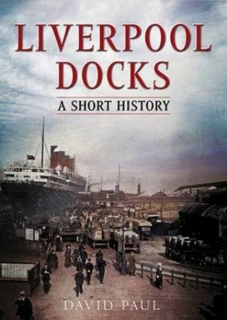 Liverpool Docks: A Short History by David Paul