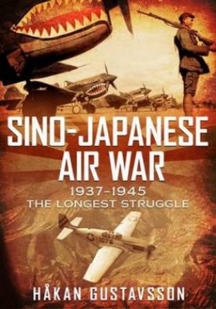 Sino-Japanese Air War 1937-1945: The Longest Struggle by Hakan Gustavsson