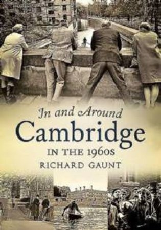 In And Around Cambridge In The 1960s by Richard Gaunt