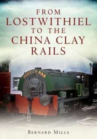 From Lostwithiel To The China Clay Rails by Bernard Mills