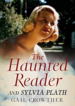 The Haunted Reader And Sylvia Plath by Gail Crowther