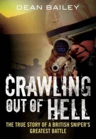 Crawling Out Of Hell: The True Story Of A British Sniper's Greatest Battle by Dean Bailey