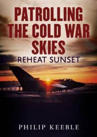 Patrolling The Cold War Skies by Philip Keeble