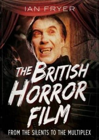 British Horror Film from the Silent to the Multiplex by Ian Fryer