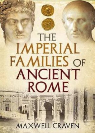 The Imperial Families Of Ancient Rome by Maxwell Craven