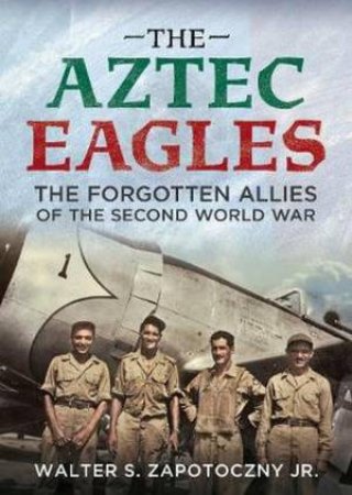 The Aztec Eagles by Walter S. Zapotoczny Jr