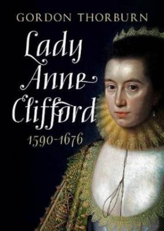 Lady Anne Clifford 1590-1676 by Gordon Thorburn