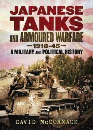 Japanese Tanks And Armoured Warfare 1932-1945 by David McCormack