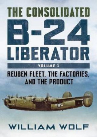 The Consolidated B-24 Liberator by William Wolfe