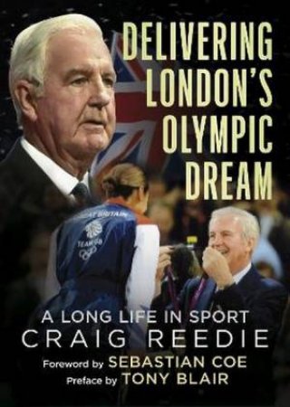 Delivering London's Olympic Dream by Craig Reedie & Sebastian Coe & Tony Blair